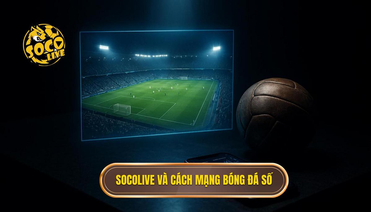 Socolive xem highlight và cuộc cách mạng thưởng thức bóng đá thời đại số