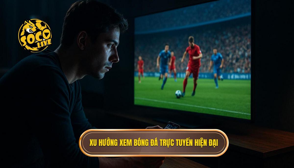 Sự trỗi dậy của xu hướng xem bóng đá trực tuyến hiện đại