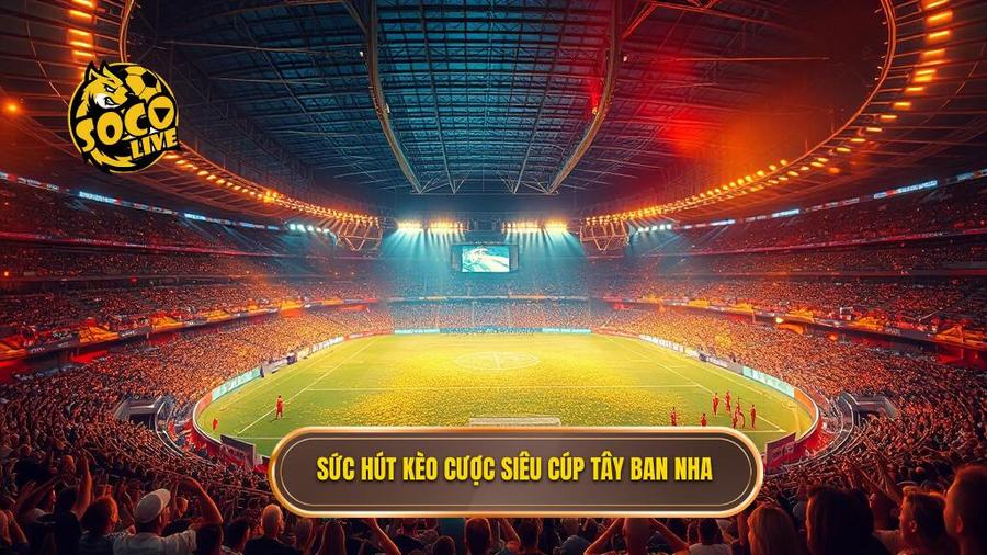 Sức hút kèo cược siêu cúp Tây Ban Nha