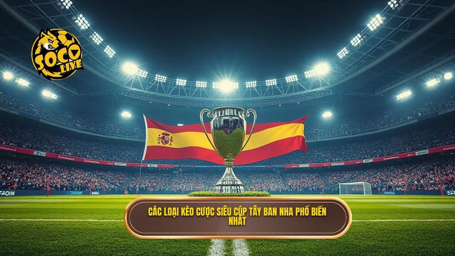 Các loại kèo cược siêu cúp Tây Ban Nha phổ biến nhất