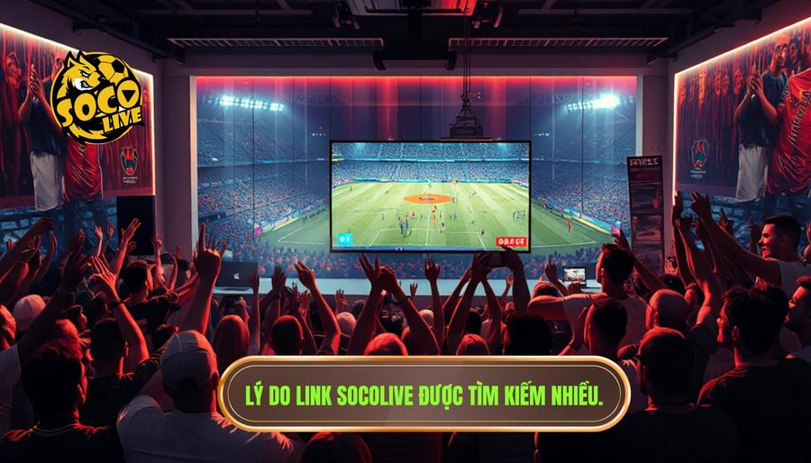 Tại sao nhu cầu tìm link Socolive lại tăng cao?