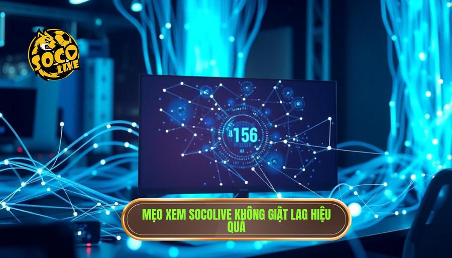 Mẹo xem Socolive không giật lag: Bí kíp tận hưởng bóng đá đỉnh cao 2 Tổng hợp các mẹo xem Socolive không giật lag hiệu quả nhất