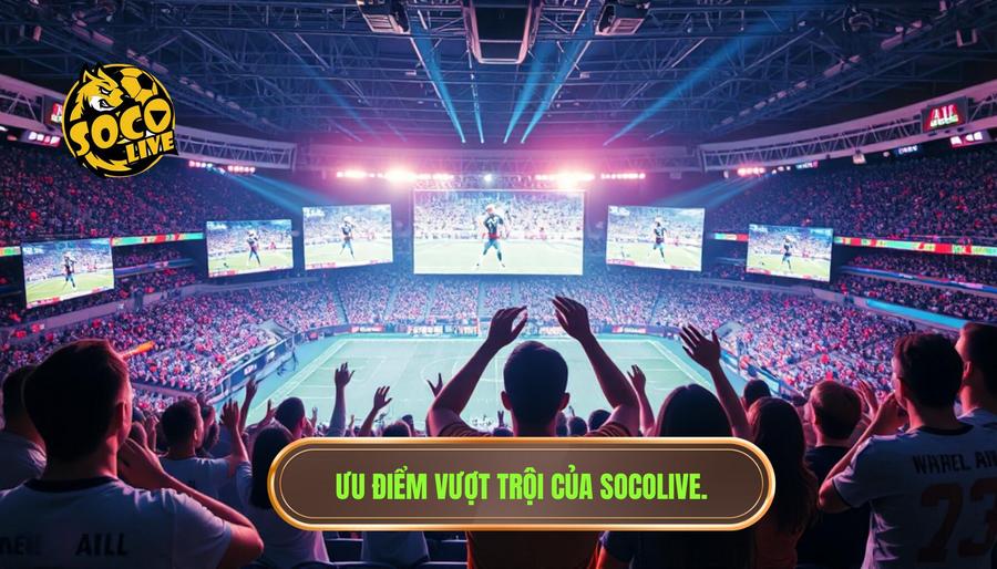 Xem Socolive không quảng cáo có được không? Phân tích chi tiết và hướng dẫn tối ưu trải nghiệm 3 Tại sao nên chọn Socolive thay vì các nền tảng khác?